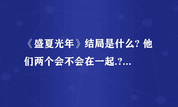 《盛夏光年》结局是什么? 他们两个会不会在一起.?康正行跟余守恒告白了.余守恒到底接受了么?