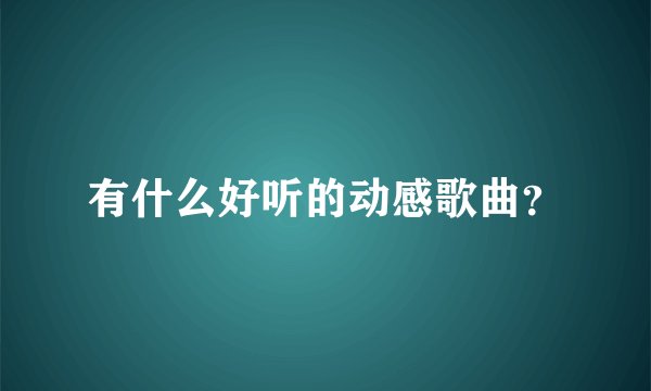 有什么好听的动感歌曲？