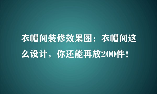 衣帽间装修效果图：衣帽间这么设计，你还能再放200件！