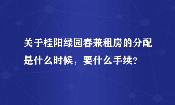 关于桂阳绿园春兼租房的分配是什么时候，要什么手续？