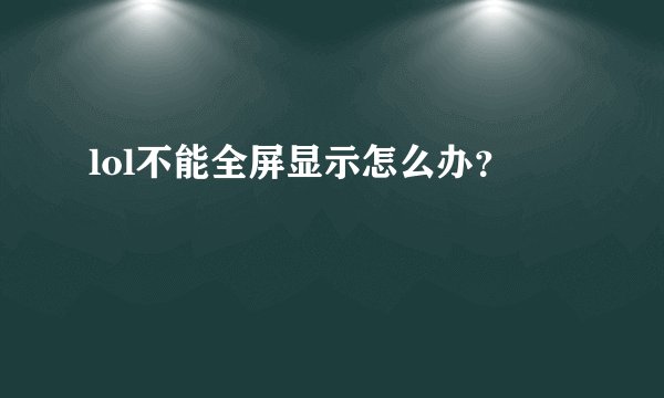 lol不能全屏显示怎么办？