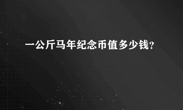 一公斤马年纪念币值多少钱？