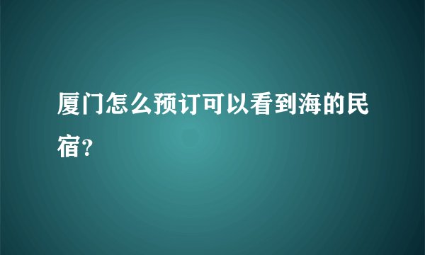 厦门怎么预订可以看到海的民宿？