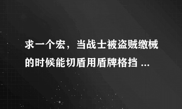 求一个宏，当战士被盗贼缴械的时候能切盾用盾牌格挡 盾墙、、得宏