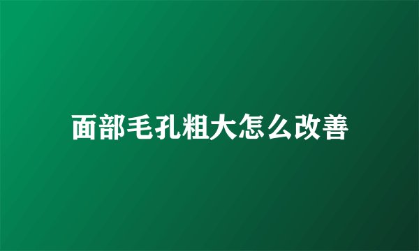 面部毛孔粗大怎么改善