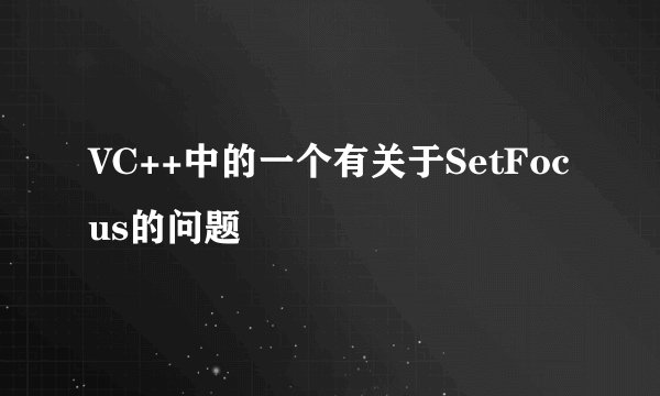 VC++中的一个有关于SetFocus的问题