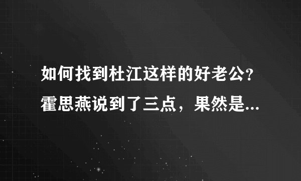 如何找到杜江这样的好老公？霍思燕说到了三点，果然是耿直女孩