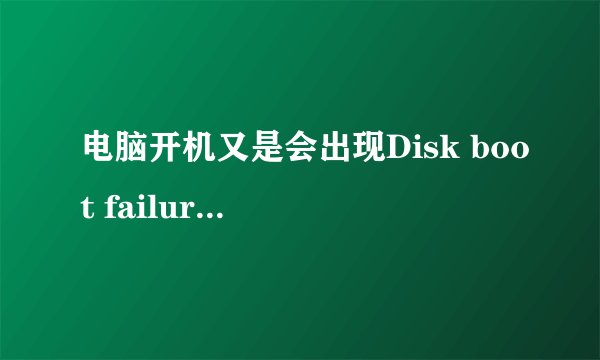 电脑开机又是会出现Disk boot failure insert system.disk and press enter，进不了WINDOWS是怎么回事啊？