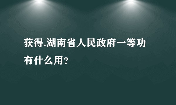 获得.湖南省人民政府一等功有什么用？