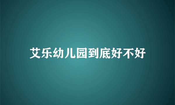 艾乐幼儿园到底好不好