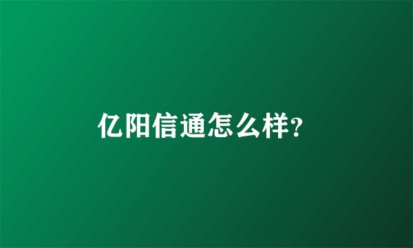 亿阳信通怎么样？