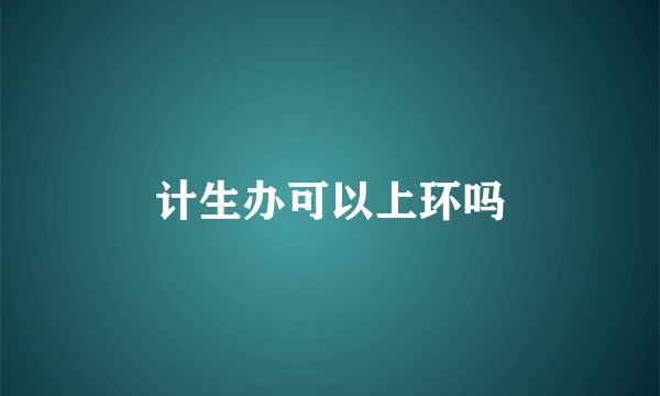 计生办可以上环吗