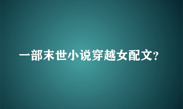 一部末世小说穿越女配文？