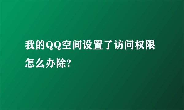 我的QQ空间设置了访问权限怎么办除?