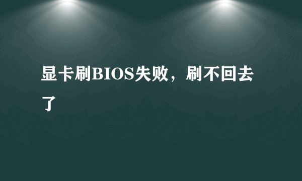 显卡刷BIOS失败，刷不回去了