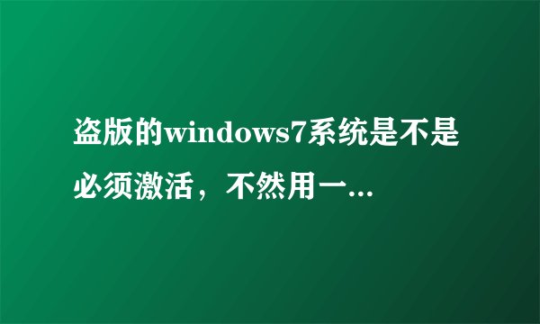 盗版的windows7系统是不是必须激活，不然用一段时间就不能用了