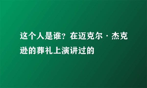 这个人是谁？在迈克尔·杰克逊的葬礼上演讲过的