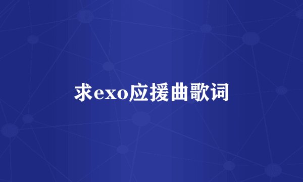 求exo应援曲歌词