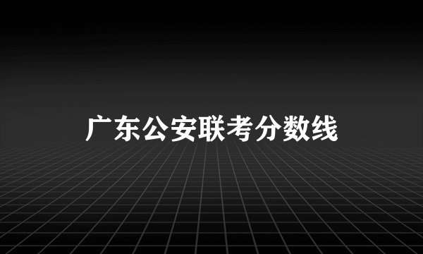广东公安联考分数线