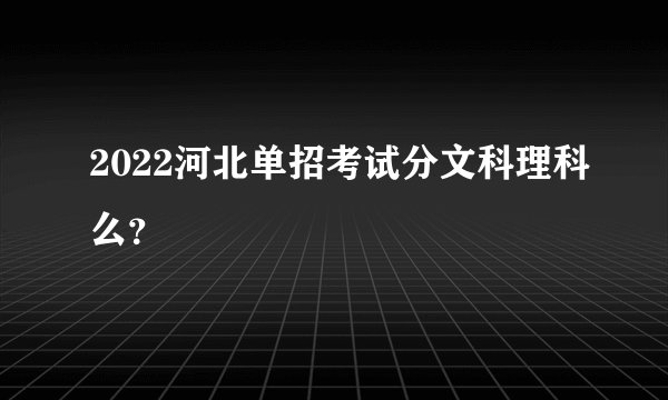 2022河北单招考试分文科理科么？