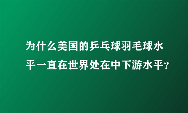 为什么美国的乒乓球羽毛球水平一直在世界处在中下游水平？