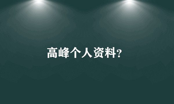 高峰个人资料？