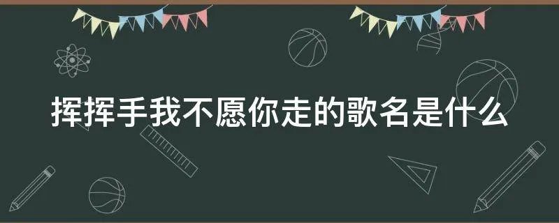 挥挥手我不愿你走的歌名是什么