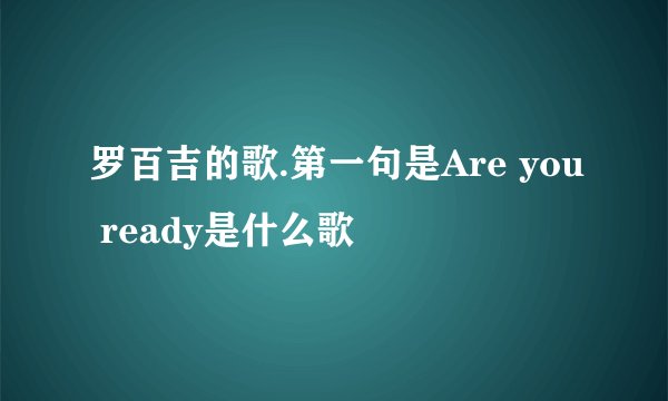 罗百吉的歌.第一句是Are you ready是什么歌