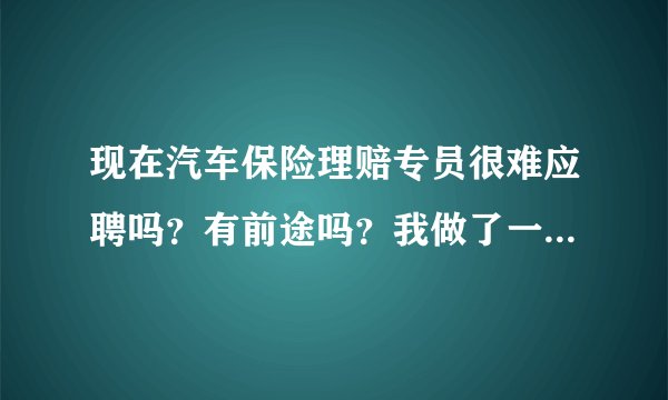 现在汽车保险理赔专员很难应聘吗？有前途吗？我做了一年汽车钣金，想转行做保险理赔员