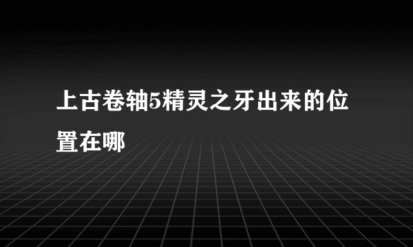 上古卷轴5精灵之牙出来的位置在哪