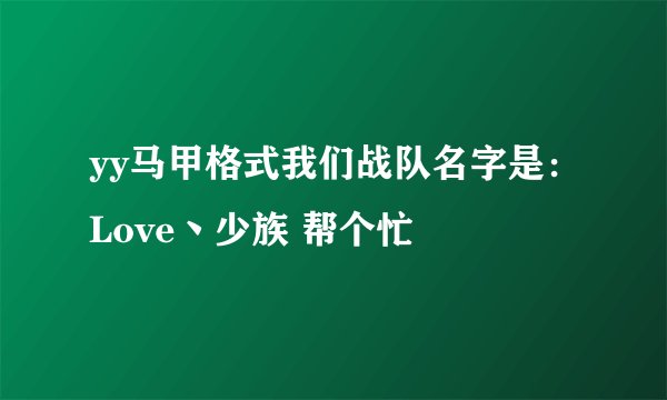 yy马甲格式我们战队名字是：Love丶少族 帮个忙