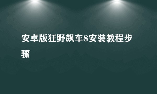 安卓版狂野飙车8安装教程步骤