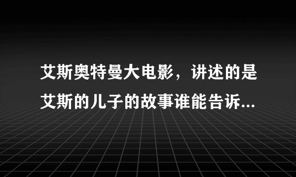 艾斯奥特曼大电影，讲述的是艾斯的儿子的故事谁能告诉我他的电影名？O(∩_∩)O谢谢！！！