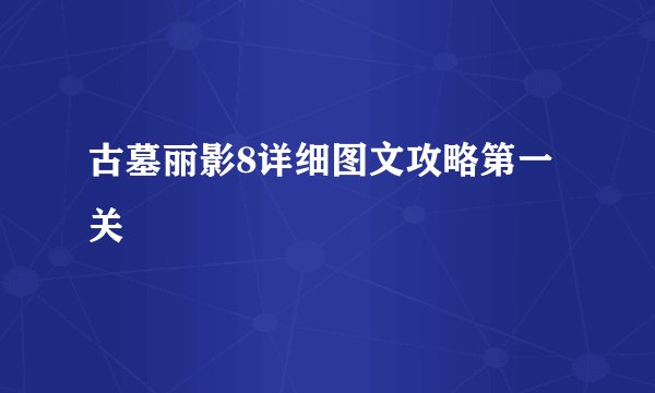 古墓丽影8详细图文攻略第一关