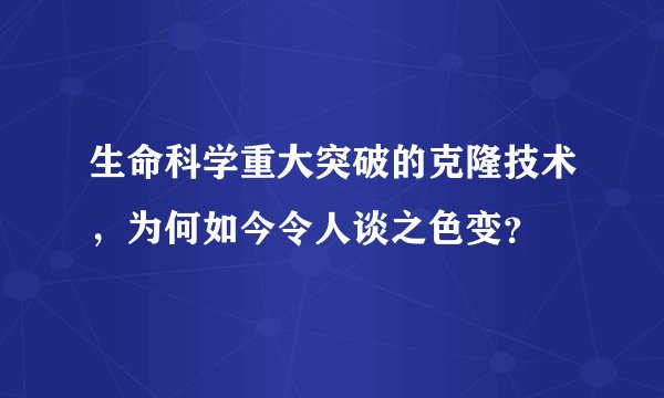 生命科学重大突破的克隆技术，为何如今令人谈之色变？