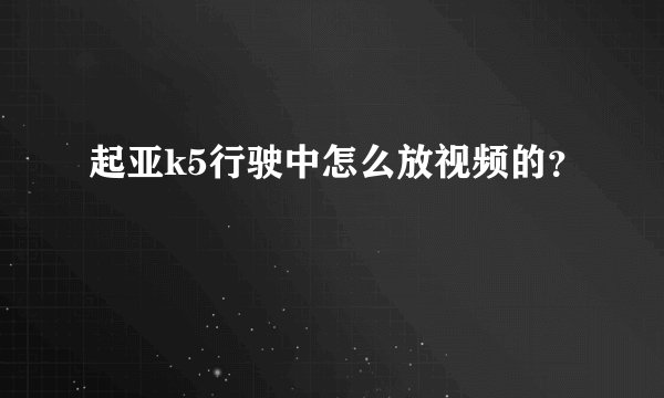 起亚k5行驶中怎么放视频的？