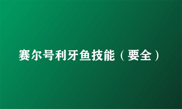 赛尔号利牙鱼技能（要全）