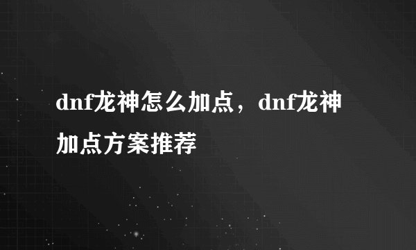 dnf龙神怎么加点，dnf龙神加点方案推荐