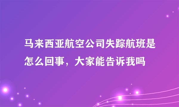 马来西亚航空公司失踪航班是怎么回事，大家能告诉我吗