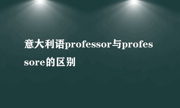 意大利语professor与professore的区别