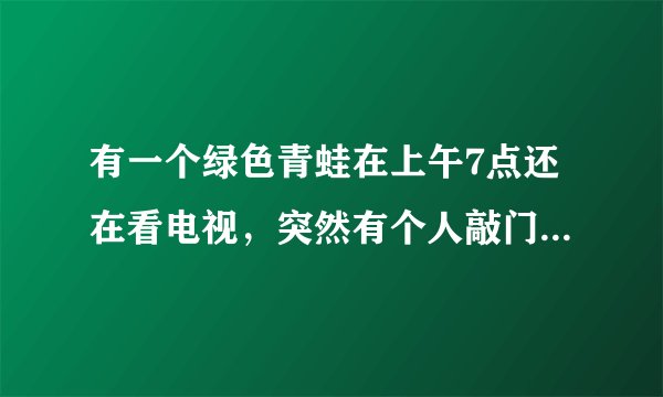 有一个绿色青蛙在上午7点还在看电视，突然有个人敲门7次. 原来是送来了惊喜早餐. 有7个盒子，里面？