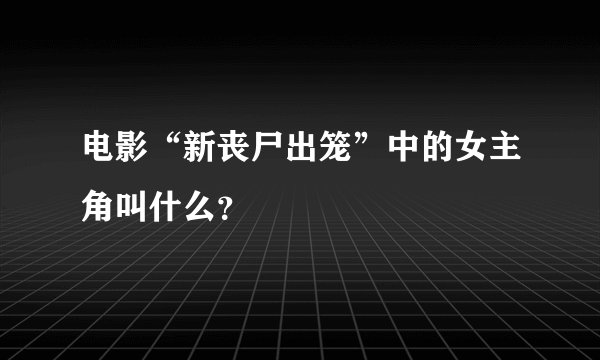 电影“新丧尸出笼”中的女主角叫什么？