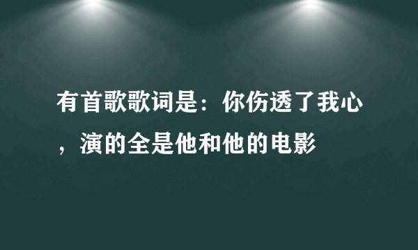 有首歌歌词是：你伤透了我心，演的全是他和他的电影
