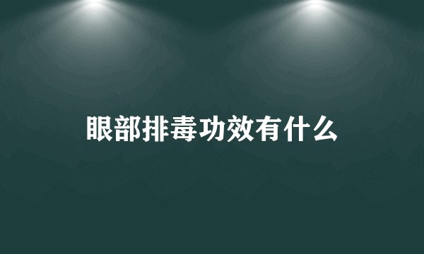 眼部排毒功效有什么