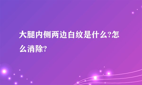 大腿内侧两边白纹是什么?怎么消除?