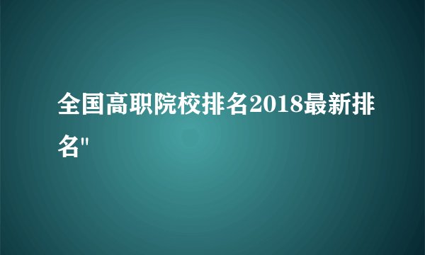 全国高职院校排名2018最新排名