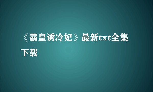 《霸皇诱冷妃》最新txt全集下载