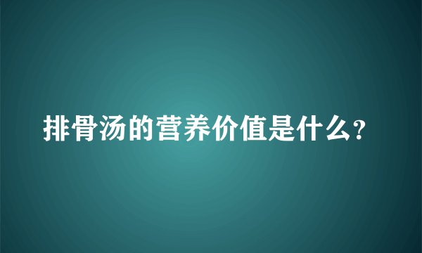 排骨汤的营养价值是什么？