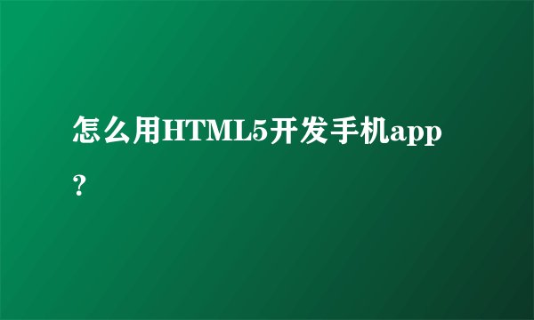 怎么用HTML5开发手机app？