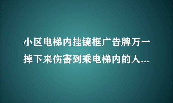 小区电梯内挂镜框广告牌万一掉下来伤害到乘电梯内的人怎么办？